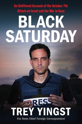 Black Saturday: An Unfiltered Account of the October 7th Attack on Israel and the War in Gaza -- Trey Yingst, Hardcover