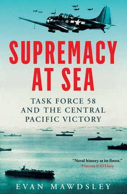 Supremacy at Sea: Task Force 58 and the Central Pacific Victory -- Evan Mawdsley, Hardcover