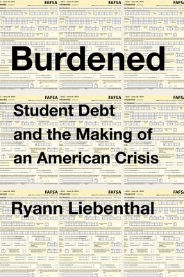 Burdened: Student Debt and the Making of an American Crisis -- Ryann Liebenthal, Hardcover