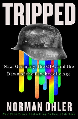 Tripped: Nazi Germany, the Cia, and the Dawn of the Psychedelic Age -- Norman Ohler, Hardcover