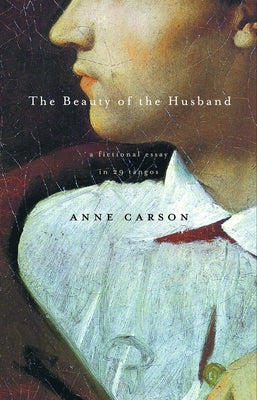 The Beauty of the Husband: A Fictional Essay in 29 Tangos -- Anne Carson, Paperback