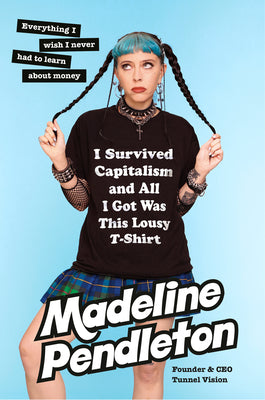 I Survived Capitalism and All I Got Was This Lousy T-Shirt: Everything I Wish I Never Had to Learn about Money -- Madeline Pendleton, Hardcover
