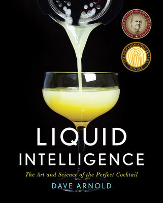 Liquid Intelligence: The Art and Science of the Perfect Cocktail -- Dave Arnold, Hardcover