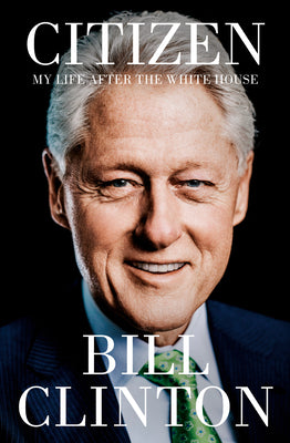 Citizen: My Life After the White House -- Bill Clinton, Hardcover