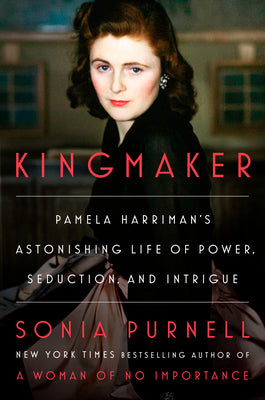 Kingmaker: Pamela Harriman's Astonishing Life of Power, Seduction, and Intrigue -- Sonia Purnell, Hardcover