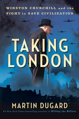 Taking London: Winston Churchill and the Fight to Save Civilization -- Martin Dugard, Hardcover