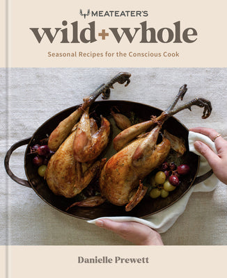 Meateater's Wild + Whole: Seasonal Recipes for the Conscious Cook: A Wild Game Cookbook -- Danielle Prewett, Hardcover