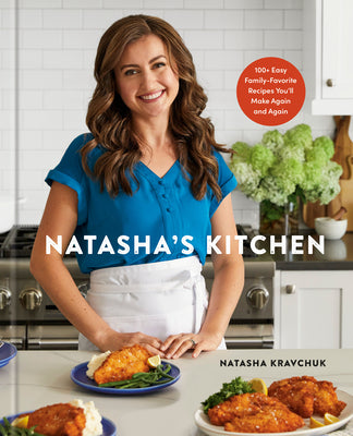 Natasha's Kitchen: 100+ Easy Family-Favorite Recipes You'll Make Again and Again: A Cookbook -- Natasha Kravchuk, Hardcover