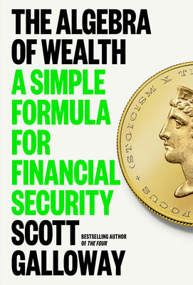 The Algebra of Wealth: A Simple Formula for Financial Security -- Scott Galloway, Hardcover
