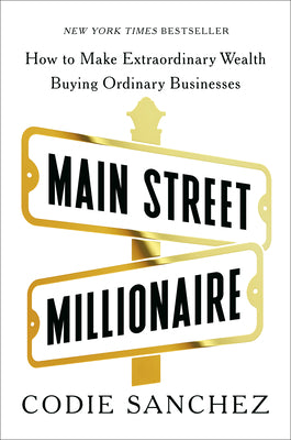Main Street Millionaire: How to Make Extraordinary Wealth Buying Ordinary Businesses -- Codie Sanchez, Hardcover