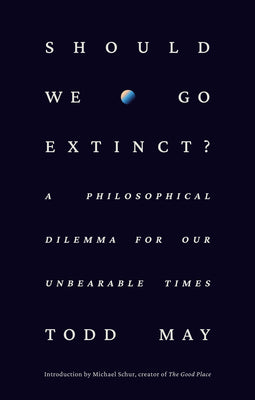 Should We Go Extinct?: A Philosophical Dilemma for Our Unbearable Times -- Todd May, Hardcover