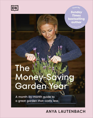 The Money-Saving Garden Year: A Month-By-Month Guide to a Great Garden That Costs Less -- Anya Lautenbach, Hardcover