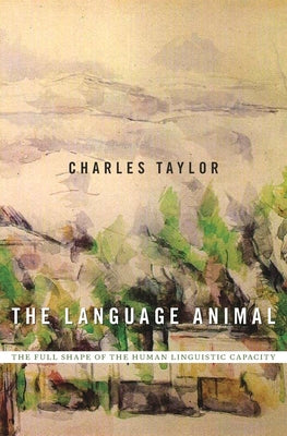 The Language Animal: The Full Shape of the Human Linguistic Capacity -- Charles Taylor, Hardcover