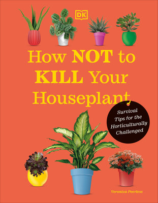 How Not to Kill Your Houseplant New Edition: Survival Tips for the Horticulturally Challenged -- Veronica Peerless, Hardcover