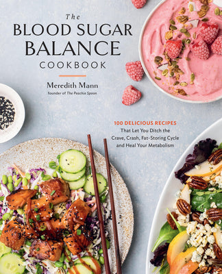 The Blood Sugar Balance Cookbook: 100 Delicious Recipes That Let You Ditch the Crave, Crash, Fat-Storing Cycle and Heal Your Metabolism -- Meredith Mann, Paperback