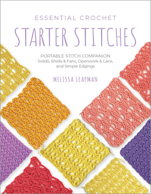 Essential Crochet Starter Stitches: Portable Stitch Companion: Solids, Shells & Fans, Openwork & Lace, and Simple Edgings -- Melissa Leapman, Paperback
