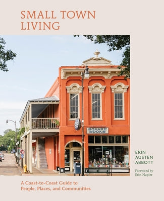Small Town Living: A Coast-To-Coast Guide to People, Places, and Communities -- Erin Austen Abbott, Hardcover