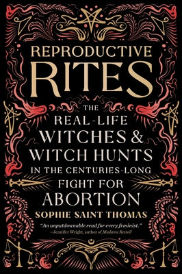Reproductive Rites: The Real-Life Witches and Witch Hunts in the Centuries-Long Fight for Abortion -- Sophie Saint Thomas, Paperback