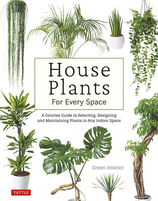House Plants for Every Space: A Concise Guide to Selecting, Designing and Maintaining Plants in Any Indoor Space -- Green Interior, Hardcover