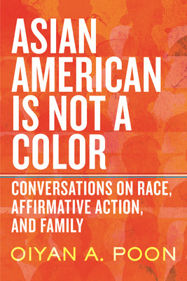 Asian American Is Not a Color: Conversations on Race, Affirmative Action, and Family -- Oiyan A. Poon, Hardcover