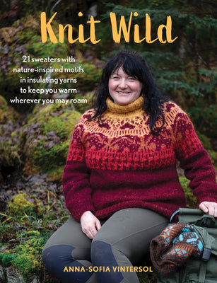 Knit Wild: 21 Sweaters with Nature-Inspired Motifs in Insulating Yarns to Keep You Warm Wherever You May Roam -- Anna-Sofia Vintersol, Hardcover