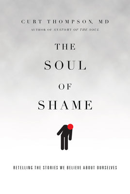 The Soul of Shame: Retelling the Stories We Believe about Ourselves -- Curt Thompson, Hardcover