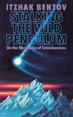 Stalking the Wild Pendulum: On the Mechanics of Consciousness -- Itzhak Bentov, Paperback