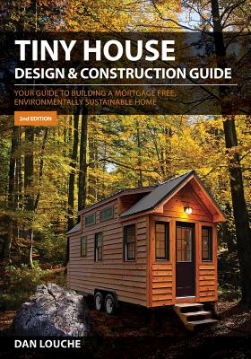 Tiny House Design & Construction Guide: Your Guide to Building a Mortgage Free, Environmentally Sustainable Home -- Dan S. Louche, Paperback