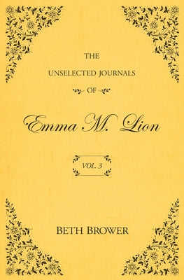 The Unselected Journals of Emma M. Lion: Vol. 3 -- Beth Brower, Paperback