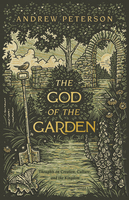 The God of the Garden: Thoughts on Creation, Culture, and the Kingdom -- Andrew Peterson, Paperback