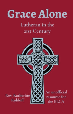 Grace Alone: Lutheran in the 21st Century -- Katherine Rohloff, Paperback