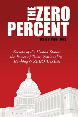 The ZERO Percent: Secrets of the United States, the Power of Trust, Nationality, Banking and ZERO TAXES! -- Du'vaul Dey, Paperback