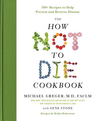 The How Not to Die Cookbook: 100+ Recipes to Help Prevent and Reverse Disease -- Michael Greger, Hardcover