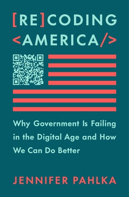 Recoding America: Why Government Is Failing in the Digital Age and How We Can Do Better -- Jennifer Pahlka, Hardcover