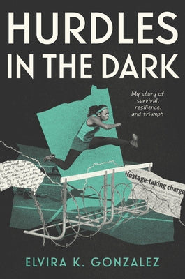 Hurdles in the Dark: My Story of Survival, Resilience, and Triumph -- Elvira K. Gonzalez, Hardcover