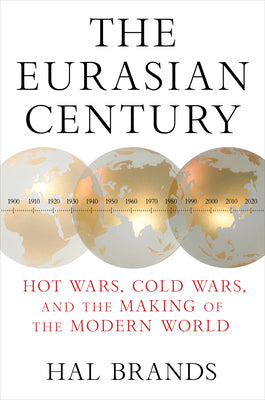 The Eurasian Century: Hot Wars, Cold Wars, and the Making of the Modern World -- Hal Brands, Hardcover