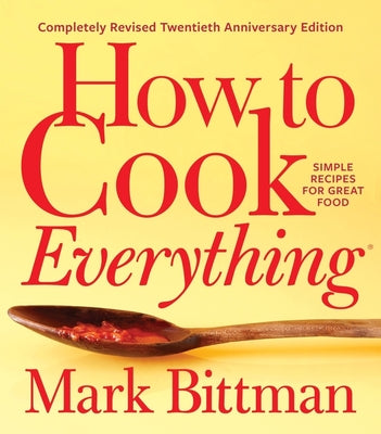 How to Cook Everything--Completely Revised Twentieth Anniversary Edition: Simple Recipes for Great Food -- Mark Bittman, Hardcover