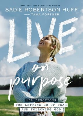 Live on Purpose: 100 Devotions for Letting Go of Fear and Following God -- Sadie Robertson Huff, Hardcover