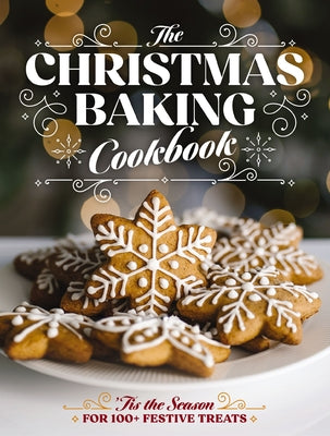The Christmas Baking Cookbook: 'Tis the Season for 100+ Festive Treats (Decadent Confections and Pastries) -- Editors of Cider Mill Press, Hardcover