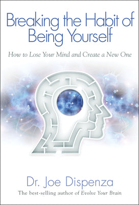 Breaking the Habit of Being Yourself: How to Lose Your Mind and Create a New One -- Joe Dispenza, Paperback