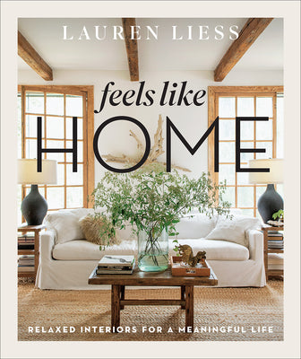 Feels Like Home: Relaxed Interiors for a Meaningful Life -- Lauren Liess, Hardcover