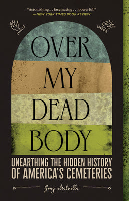 Over My Dead Body: Unearthing the Hidden History of America's Cemeteries -- Greg Melville, Paperback