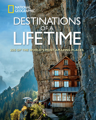 Destinations of a Lifetime: 225 of the World's Most Amazing Places -- National Geographic, Hardcover