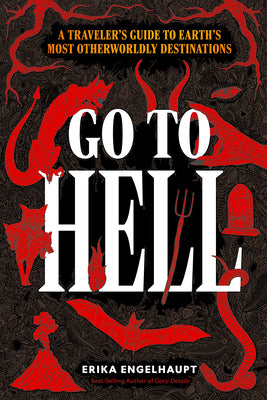 Go to Hell: A Traveler's Guide to Earth's Most Otherworldly Destinations -- Erika Engelhaupt, Hardcover