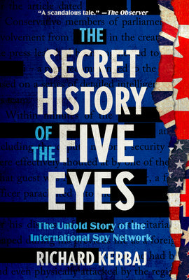 The Secret History of the Five Eyes: The Untold Story of the International Spy Network -- Richard Kerbaj, Hardcover