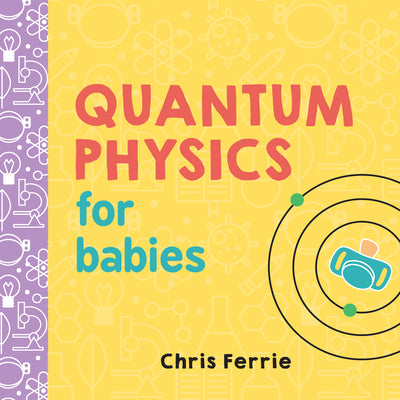 Quantum Physics for Babies -- Chris Ferrie, Board Books
