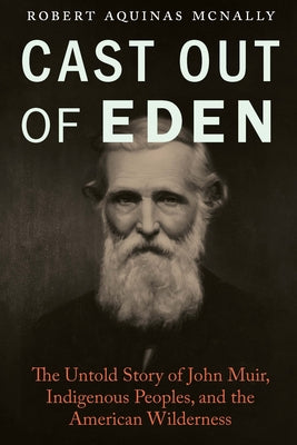 Cast Out of Eden: The Untold Story of John Muir, Indigenous Peoples, and the American Wilderness -- Robert Aquinas McNally, Hardcover