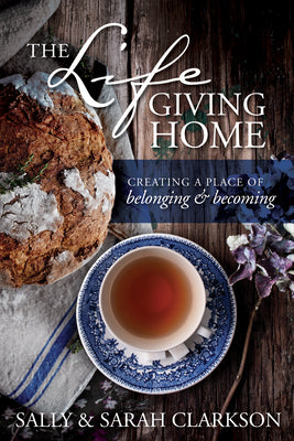 The Lifegiving Home: Creating a Place of Belonging and Becoming -- Sally Clarkson, Paperback