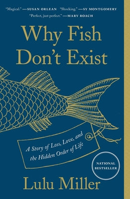 Why Fish Don't Exist: A Story of Loss, Love, and the Hidden Order of Life -- Lulu Miller, Paperback