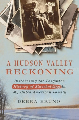 A Hudson Valley Reckoning: Discovering the Forgotten History of Slaveholding in My Dutch American Family -- Debra Bruno, Hardcover